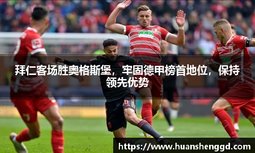拜仁客场胜奥格斯堡，牢固德甲榜首地位，保持领先优势
