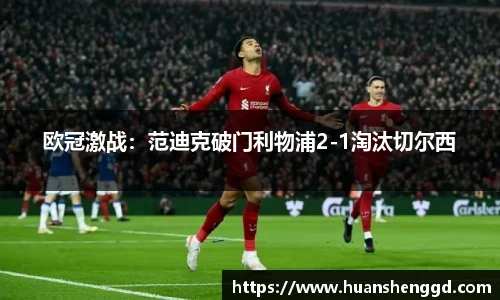 欧冠激战：范迪克破门利物浦2-1淘汰切尔西