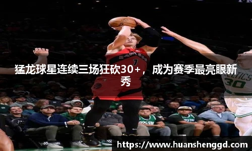 猛龙球星连续三场狂砍30+，成为赛季最亮眼新秀