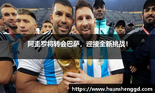 阿圭罗将转会巴萨，迎接全新挑战！