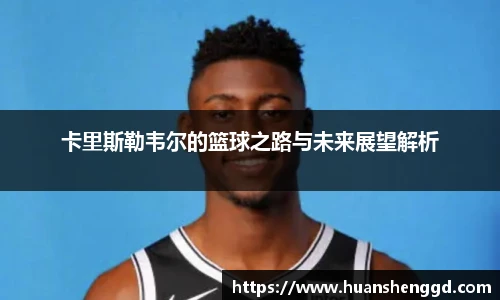 卡里斯勒韦尔的篮球之路与未来展望解析