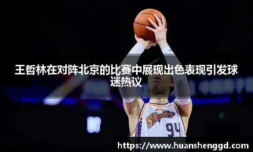 王哲林在对阵北京的比赛中展现出色表现引发球迷热议