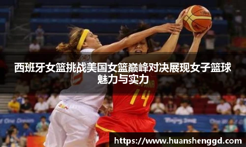 西班牙女篮挑战美国女篮巅峰对决展现女子篮球魅力与实力