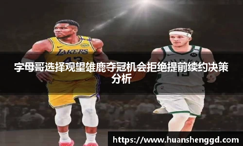 字母哥选择观望雄鹿夺冠机会拒绝提前续约决策分析