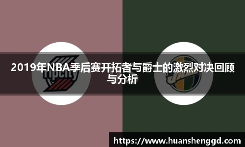 2019年NBA季后赛开拓者与爵士的激烈对决回顾与分析
