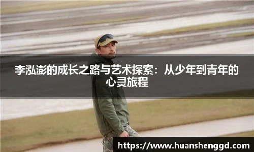 李泓澎的成长之路与艺术探索：从少年到青年的心灵旅程