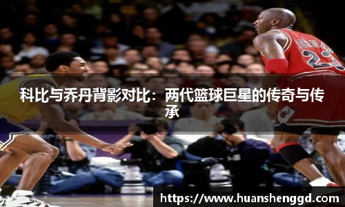 科比与乔丹背影对比：两代篮球巨星的传奇与传承